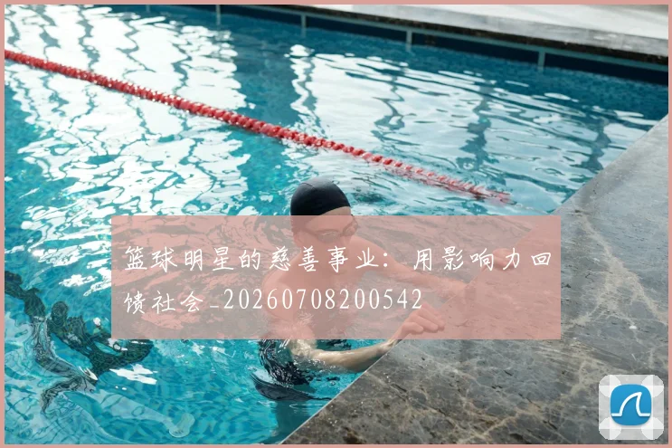 篮球明星的慈善事业:用影响力回馈社会_20260708200542